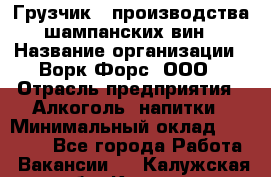 Грузчик   производства шампанских вин › Название организации ­ Ворк Форс, ООО › Отрасль предприятия ­ Алкоголь, напитки › Минимальный оклад ­ 30 000 - Все города Работа » Вакансии   . Калужская обл.,Калуга г.